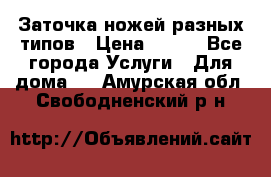 Заточка ножей разных типов › Цена ­ 200 - Все города Услуги » Для дома   . Амурская обл.,Свободненский р-н